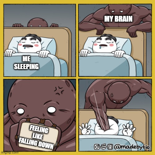 buff dude punching sleeping guy | MY BRAIN; ME SLEEPING; FEELING LIKE FALLING DOWN | image tagged in buff dude punching sleeping guy | made w/ Imgflip meme maker