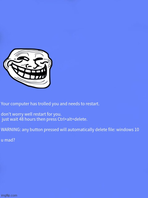 Custom BSOD | Your computer has trolled you and needs to restart.
 
don't worry well restart for you.
 just wait 48 hours then press Ctrl+alt+delete.
 
WARNING: any button pressed will automatically delete file: windows 10
 
u mad? | image tagged in custom bsod | made w/ Imgflip meme maker