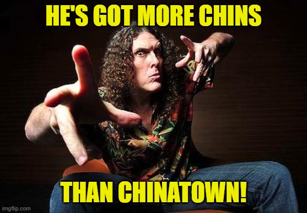 weird al | HE'S GOT MORE CHINS THAN CHINATOWN! | image tagged in weird al | made w/ Imgflip meme maker