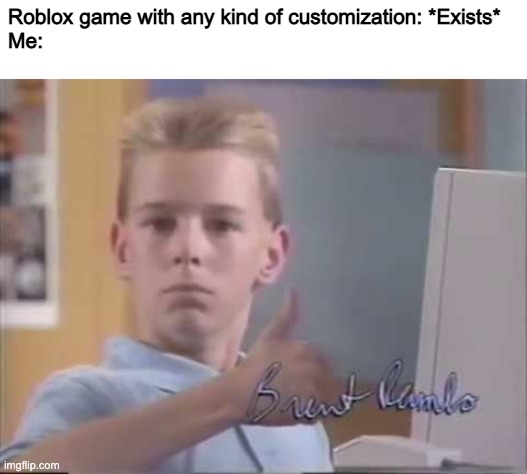 Me Irl | Roblox game with any kind of customization: *Exists*
Me: | image tagged in brent rambo,roblox,thumbs up,customization | made w/ Imgflip meme maker