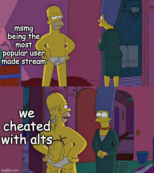 Homer Simpson's Back Fat | msmg being the most popular user made stream; we cheated with alts | image tagged in homer simpson's back fat | made w/ Imgflip meme maker