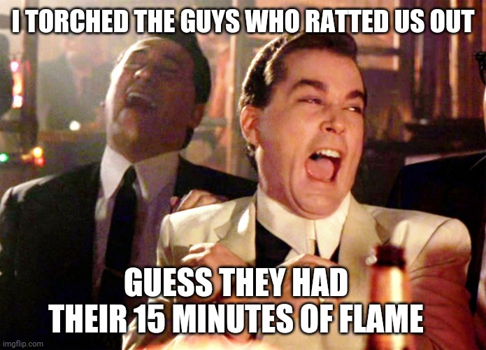 Mafia puns | I TORCHED THE GUYS WHO RATTED US OUT; GUESS THEY HAD THEIR 15 MINUTES OF FLAME | image tagged in memes,good fellas hilarious | made w/ Imgflip meme maker