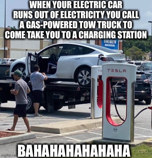 Can’t fix stupid | WHEN YOUR ELECTRIC CAR RUNS OUT OF ELECTRICITY YOU CALL A GAS-POWERED TOW TRUCK TO COME TAKE YOU TO A CHARGING STATION; BAHAHAHAHAHAHA | image tagged in liberals,democrats,liberal logic,liberal hypocrisy,memes,electric | made w/ Imgflip meme maker