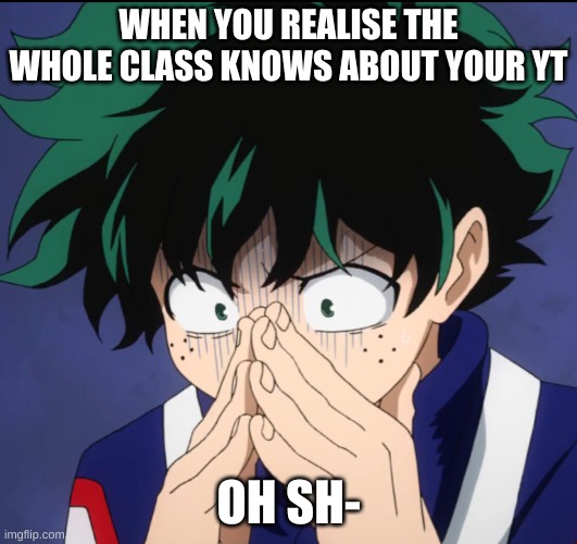They found out- | WHEN YOU REALISE THE WHOLE CLASS KNOWS ABOUT YOUR YT; OH SH- | image tagged in suffering deku | made w/ Imgflip meme maker