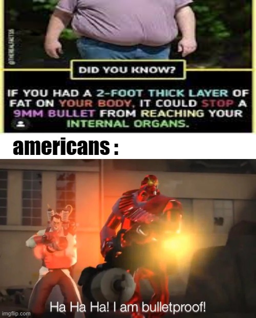 fat | americans : | image tagged in haha i am bulletproof lmao,memes,funny,gifs,not really a gif,oh wow are you actually reading these tags | made w/ Imgflip meme maker