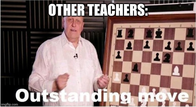 Outstanding Move | OTHER TEACHERS: | image tagged in outstanding move | made w/ Imgflip meme maker