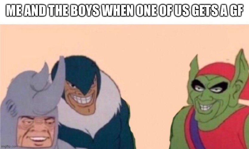 Rip | ME AND THE BOYS WHEN ONE OF US GETS A GF | image tagged in me and the boys | made w/ Imgflip meme maker