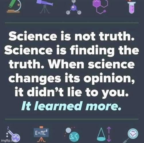 Friendly reminder. | image tagged in science is not truth | made w/ Imgflip meme maker