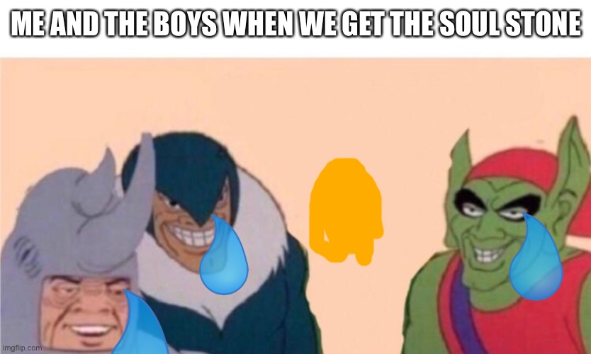 Welp | ME AND THE BOYS WHEN WE GET THE SOUL STONE | image tagged in me and the boys | made w/ Imgflip meme maker