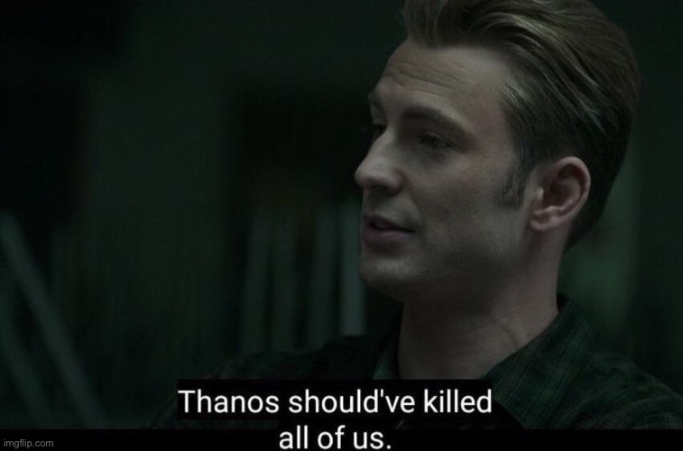 Thanos should've killed all of us | image tagged in thanos should've killed all of us | made w/ Imgflip meme maker