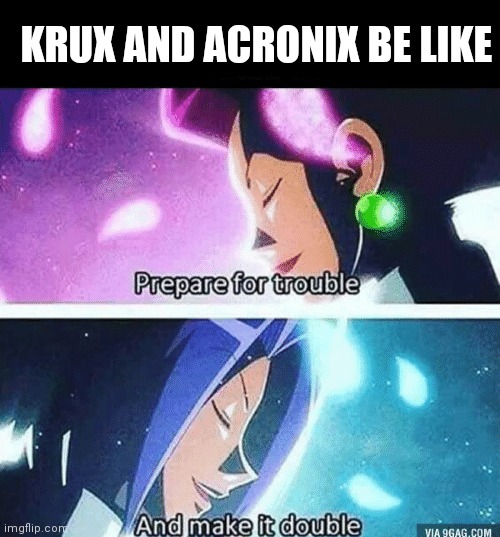 ;-; | KRUX AND ACRONIX BE LIKE | image tagged in prepare for trouble and make it double,ninjago | made w/ Imgflip meme maker