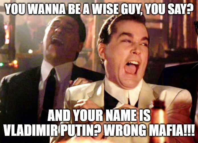 A confused Russian Mafioso | YOU WANNA BE A WISE GUY, YOU SAY? AND YOUR NAME IS VLADIMIR PUTIN? WRONG MAFIA!!! | image tagged in memes,good fellas hilarious | made w/ Imgflip meme maker