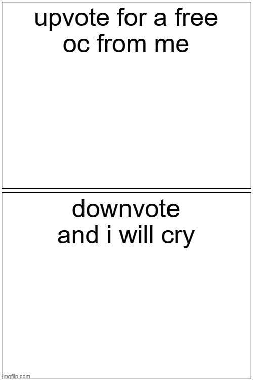 you do not want me to cry | upvote for a free
oc from me; downvote
and i will cry | image tagged in memes,blank comic panel 1x2 | made w/ Imgflip meme maker