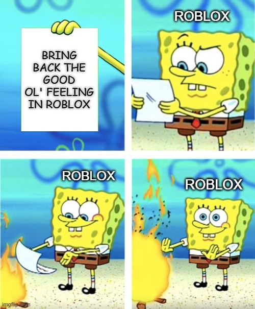Roblox 2020 - 2021 In a Nutshell | ROBLOX; BRING BACK THE GOOD OL' FEELING IN ROBLOX; ROBLOX; ROBLOX | image tagged in spongebob burning paper,make roblox better | made w/ Imgflip meme maker