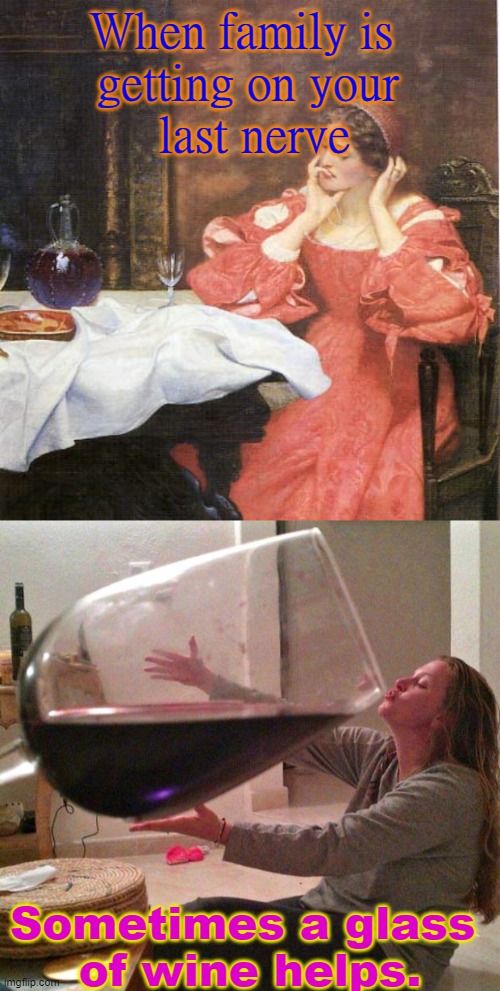 Have a Drink | When family is 
getting on your
 last nerve; Sometimes a glass 
of wine helps. | image tagged in lady with an empty glass of wine in an old painting,wine | made w/ Imgflip meme maker