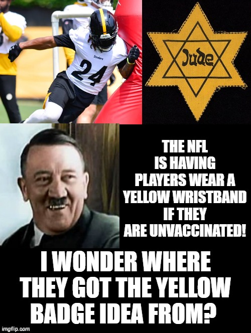 I wonder where they got that idea from? | THE NFL IS HAVING PLAYERS WEAR A YELLOW WRISTBAND IF THEY ARE UNVACCINATED! I WONDER WHERE THEY GOT THE YELLOW BADGE IDEA FROM? | image tagged in stupid liberals | made w/ Imgflip meme maker