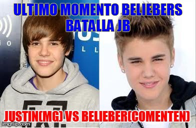 ULTIMO MOMENTO BELIEBERS BATALLA JB  JUSTIN(MG) VS BELIEBER(COMENTEN) | image tagged in justin vs belieber | made w/ Imgflip meme maker