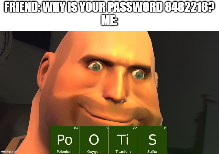 Password | FRIEND: WHY IS YOUR PASSWORD 8482216?
ME: | image tagged in you wouldn't get it,tf2 | made w/ Imgflip meme maker
