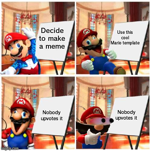 Mario’s plan | Decide to make a meme; Use this cool Mario template; Nobody upvotes it; Nobody upvotes it | image tagged in mario s plan | made w/ Imgflip meme maker