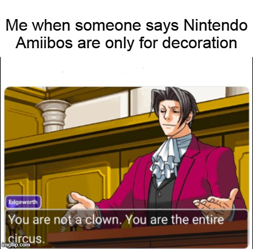 You're not a Clown | Me when someone says Nintendo Amiibos are only for decoration | image tagged in you're not a clown | made w/ Imgflip meme maker