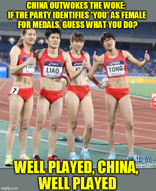 I guess it beats a bullet to the back of your head and your family getting shipped to Mongolia with social discredits  :-/ | CHINA OUTWOKES THE WOKE:  
IF THE PARTY IDENTIFIES *YOU* AS FEMALE 
FOR MEDALS, GUESS WHAT YOU DO? WELL PLAYED, CHINA, 
WELL PLAYED | image tagged in transgender,olympics,woke,political repression | made w/ Imgflip meme maker