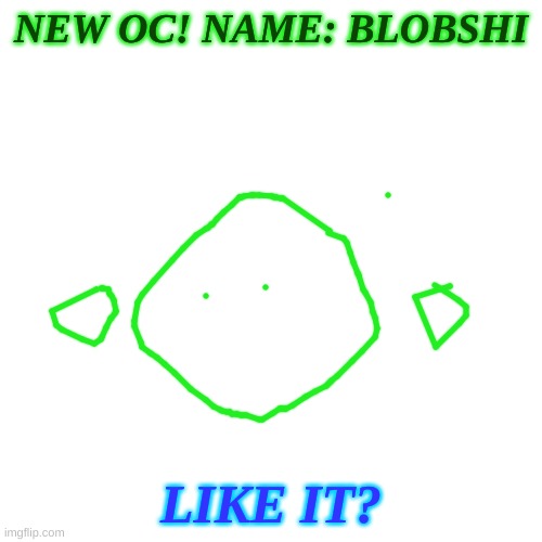 Pretty Cool OC Isn't It? | NEW OC! NAME: BLOBSHI; LIKE IT? | image tagged in oc blobshi | made w/ Imgflip meme maker