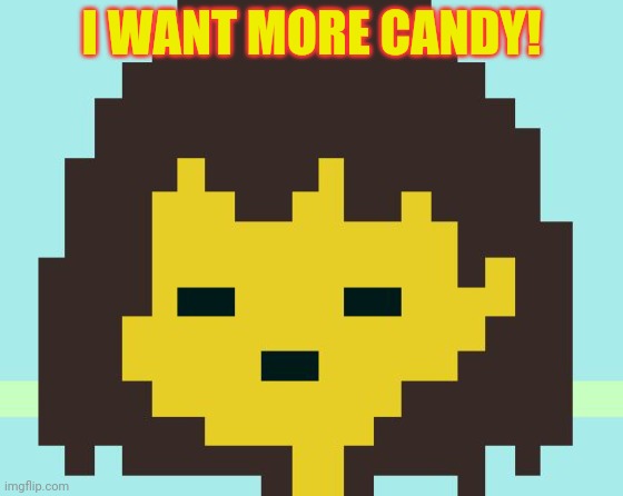 Frisk's face | I WANT MORE CANDY! | image tagged in frisk's face | made w/ Imgflip meme maker