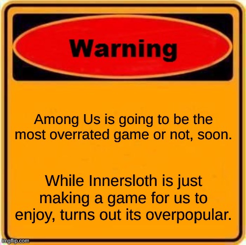 I Still Play/Am Neutral To Among Us, Its Just People Can Just....... IDK! |  Among Us is going to be the most overrated game or not, soon. While Innersloth is just making a game for us to enjoy, turns out its overpopular. | image tagged in memes,warning sign,among us,overrated | made w/ Imgflip meme maker