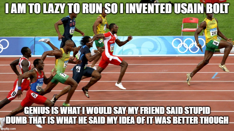 usain bolt meme | I AM TO LAZY TO RUN SO I INVENTED USAIN BOLT; GENIUS IS WHAT I WOULD SAY MY FRIEND SAID STUPID DUMB THAT IS WHAT HE SAID MY IDEA OF IT WAS BETTER THOUGH | image tagged in bot bolt | made w/ Imgflip meme maker