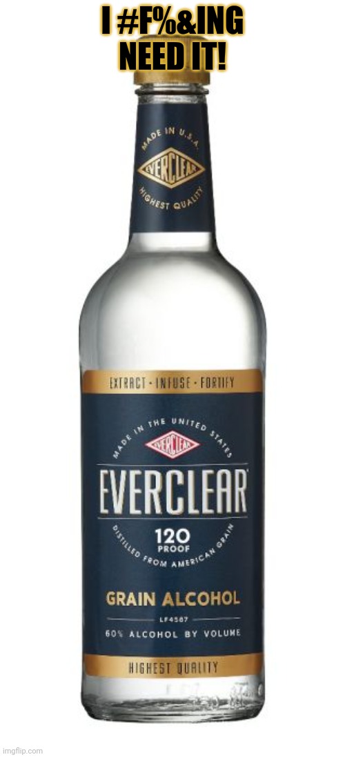 Everclear | I #F%&ING NEED IT! | image tagged in everclear | made w/ Imgflip meme maker