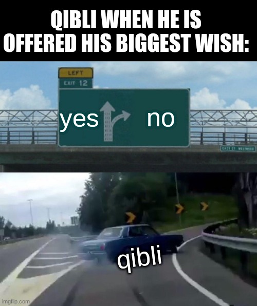 Left Exit 12 Off Ramp Meme | QIBLI WHEN HE IS OFFERED HIS BIGGEST WISH:; yes; no; qibli | image tagged in memes,left exit 12 off ramp,wings of fire,wof | made w/ Imgflip meme maker