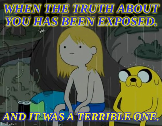 But If The Truth Was Acceptable Then You Should Remember This...... | WHEN THE TRUTH ABOUT YOU HAS BEEN EXPOSED. AND IT WAS A TERRIBLE ONE. | image tagged in life sucks,exposed,truth,shocking truth,terrible truth | made w/ Imgflip meme maker