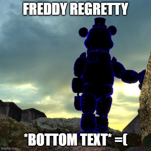 freddy regretty | FREDDY REGRETTY; *BOTTOM TEXT* =( | image tagged in memes | made w/ Imgflip meme maker