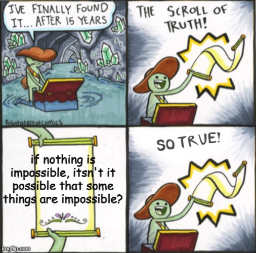 The Real Scroll Of Truth |  if nothing is impossible, itsn't it possible that some things are impossible? | image tagged in the real scroll of truth | made w/ Imgflip meme maker
