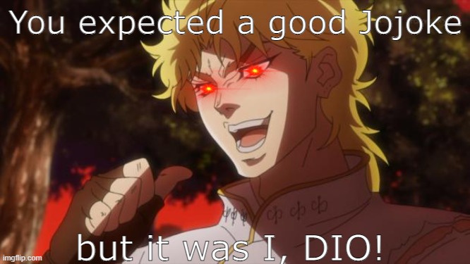 meme | You expected a good Jojoke; but it was I, DIO! | image tagged in but it was me dio | made w/ Imgflip meme maker