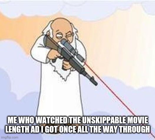 god sniper family guy | ME WHO WATCHED THE UNSKIPPABLE MOVIE LENGTH AD I GOT ONCE ALL THE WAY THROUGH | image tagged in god sniper family guy | made w/ Imgflip meme maker