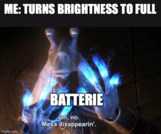oh no mesa disappearing | ME: TURNS BRIGHTNESS TO FULL; BATTERIE | image tagged in oh no mesa disappearing | made w/ Imgflip meme maker
