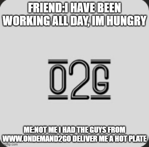 o2g1 | FRIEND:I HAVE BEEN WORKING ALL DAY, IM HUNGRY; ME:NOT ME I HAD THE GUYS FROM WWW.ONDEMAND2GO DELIVER ME A HOT PLATE | image tagged in workflow | made w/ Imgflip meme maker