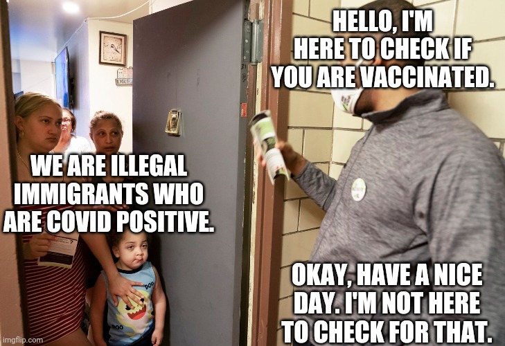 All people who understand that the vaccine is cytotoxic should use this one neat teick | HELLO, I'M HERE TO CHECK IF YOU ARE VACCINATED. WE ARE ILLEGAL IMMIGRANTS WHO ARE COVID POSITIVE. OKAY, HAVE A NICE DAY. I'M NOT HERE TO CHECK FOR THAT. | image tagged in covid,vaccines,illegal immigration | made w/ Imgflip meme maker