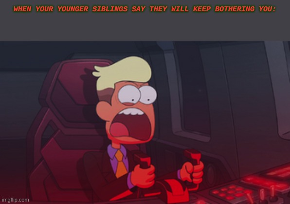 Babies Are The Most Annoying. | WHEN YOUR YOUNGER SIBLINGS SAY THEY WILL KEEP BOTHERING YOU: | image tagged in chip whistler | made w/ Imgflip meme maker