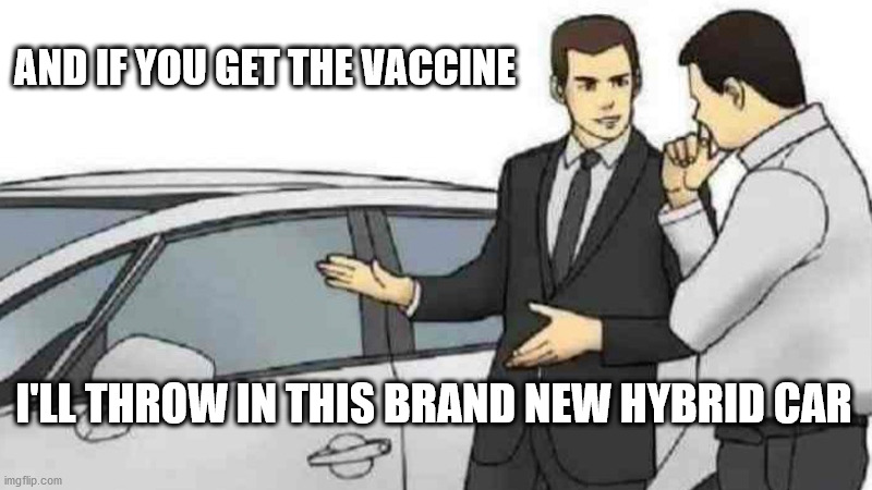 Car Salesman Slaps Roof Of Car | AND IF YOU GET THE VACCINE; I'LL THROW IN THIS BRAND NEW HYBRID CAR | image tagged in memes,car salesman slaps roof of car | made w/ Imgflip meme maker