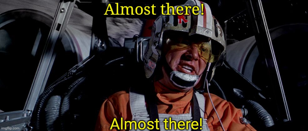 Almost there star wars | Almost there! Almost there! | image tagged in almost there star wars | made w/ Imgflip meme maker