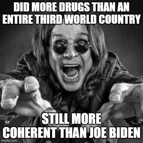 Ozzy more coherant | DID MORE DRUGS THAN AN ENTIRE THIRD WORLD COUNTRY; STILL MORE COHERENT THAN JOE BIDEN | image tagged in ozzy',biden,drugs,coherant | made w/ Imgflip meme maker