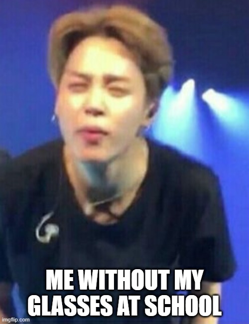BTS MEMES | ME WITHOUT MY GLASSES AT SCHOOL | image tagged in jimin squinting | made w/ Imgflip meme maker