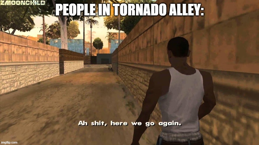 Here we go again | PEOPLE IN TORNADO ALLEY: | image tagged in here we go again | made w/ Imgflip meme maker