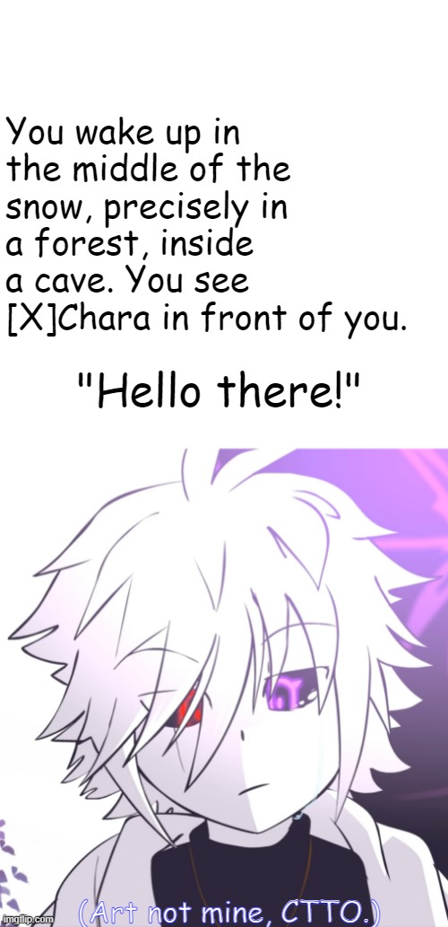 Press the show more to see Chara's full appearance | You wake up in the middle of the snow, precisely in a forest, inside a cave. You see [X]Chara in front of you. "Hello there!"; (Art not mine, CTTO.) | image tagged in memes,blank transparent square | made w/ Imgflip meme maker