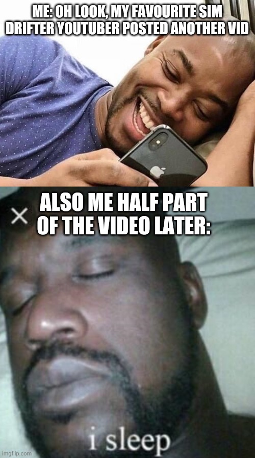 ME: OH LOOK, MY FAVOURITE SIM DRIFTER YOUTUBER POSTED ANOTHER VID; ALSO ME HALF PART OF THE VIDEO LATER: | image tagged in looking at phone,memes,sleeping shaq | made w/ Imgflip meme maker