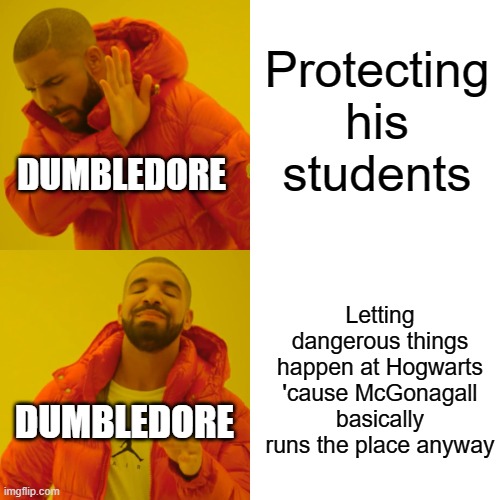 Drake Hotline Bling Meme | Protecting his students; DUMBLEDORE; Letting dangerous things happen at Hogwarts 'cause McGonagall basically runs the place anyway; DUMBLEDORE | image tagged in memes,drake hotline bling | made w/ Imgflip meme maker