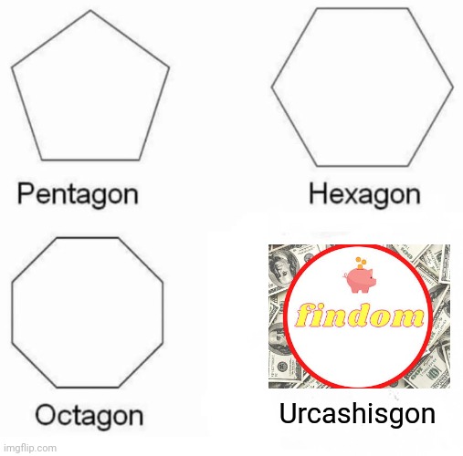 Findom urcashisgon | Urcashisgon | image tagged in memes,pentagon hexagon octagon | made w/ Imgflip meme maker