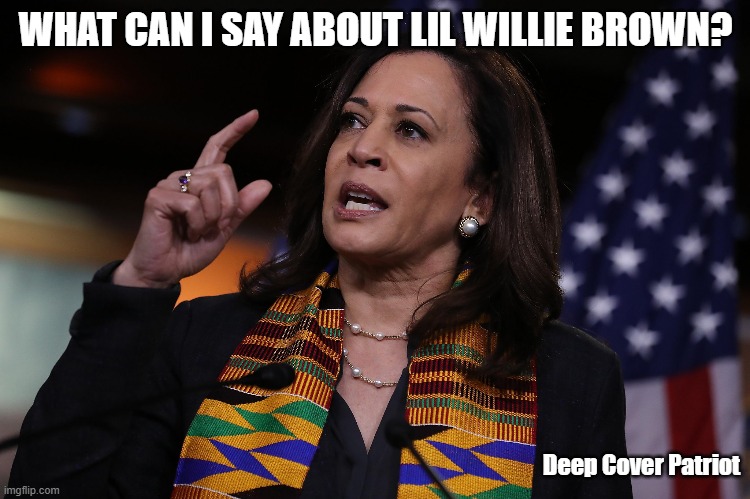 WHAT CAN I SAY ABOUT LIL WILLIE BROWN? Deep Cover Patriot | image tagged in kamala harris | made w/ Imgflip meme maker